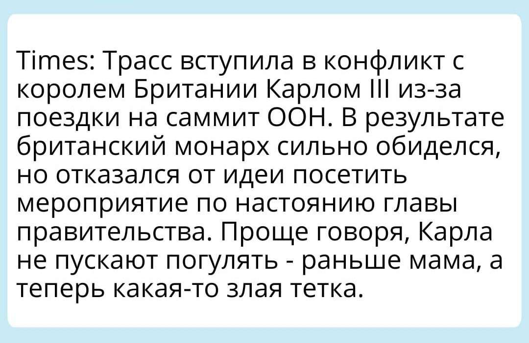 Тігпе51Трасс вступила в конфликт с королем Британии Карлом из за поездки на саммит ООН В результате британский монарх сильно обиделся но отказался от идеи посетить мероприятие по настоянию главы правительства Проще говоря Карла не пускают погулять раньше мама а теперь какая то злая тетка