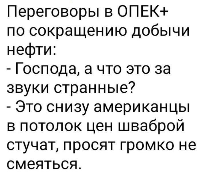 Переговоры в ОПЕК по сокращению добычи нефти Господа а что это за звуки странные Это снизу американцы в потолок цен шваброй стучат просят громко не смеяться