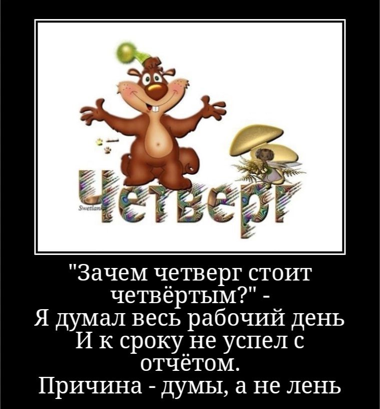 Зачем четверг стоит четвёртым Я думал весь рабочий день И к срокне успел с отчетом Причина думы не лень