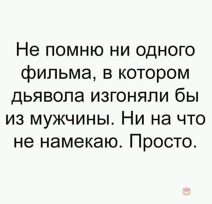 Не помню ни одного фильма в котором дьявола изгоняли бы из мужчины Ни на что не намекаю Просто