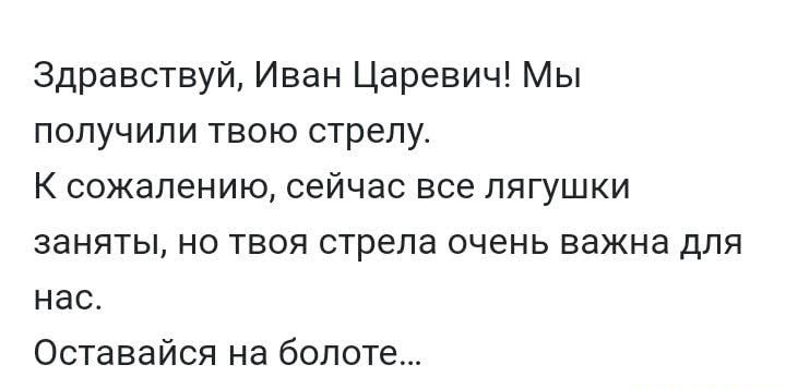 Здравствуй Иван Царевич Мы получили твою стрелу К сожалению сейчас все лягушки заняты не твоя стрела очень важна для нас Оставайся на болоте