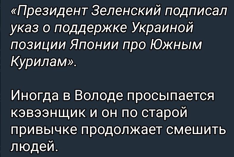 Президент Зеленский подписал указ о поддержке Украиной позиции Японии про Южным Курилам Иногда в Володе просыпается кэвээнщик и он по старой привычке продолжает смешить людей