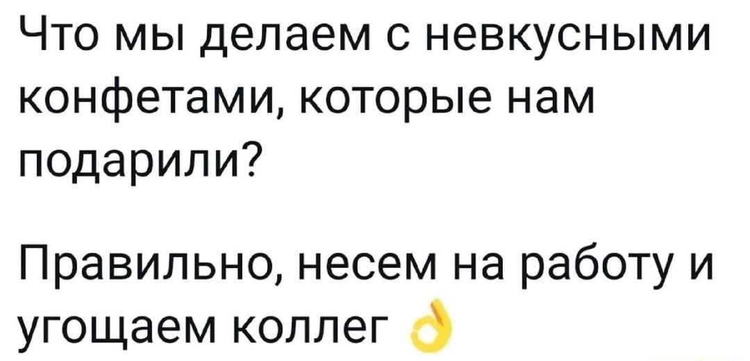 Что мы делаем с невкусными конфетами которые нам подарили Правильно несем на работу и угощаем коллег
