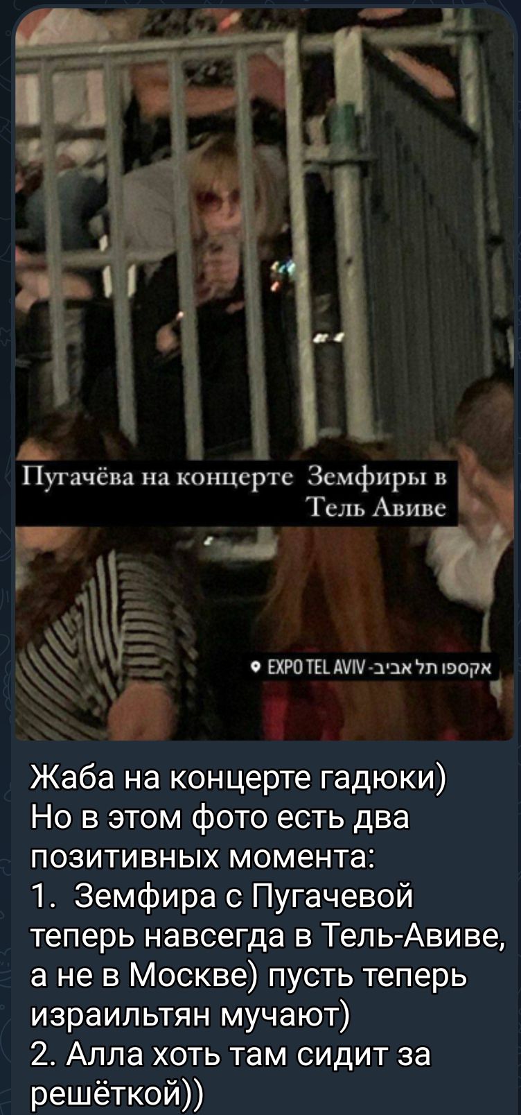 _ Пугачёва на концерте Земфиры в Тель Авиве ЕХРПТЕыуптзи тише Жаба на концерте гадюки Но в этом фото есть два позитивных момента 1 Земфира с Пугачевой теперь навсегда в Тепь Авиве а не в Москве пусть теперь израильтян мучают 2 Алла хоть там сидит за решёткой