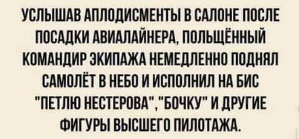 УСЛЫШАВ АПППЛИБМЕНТЫ В САЛОНЕ ППСЛЕ ППМЛКИ АВНАПАИНЕРА ППЛЬЩЁННЫИ КПМАНЦИР ЗКИПАЖА НЕМЕДЛЕННО ППЛННЛ САМПЛЁТ В НЕБО И ИСППЛНИЛ Нд БИС ПЕТПИ НЕБТЕРПВДБОЧКУ И ЛРУГИЕ ФИГУРЫ ВЫЕШЕГП ПИП0ТАЖА