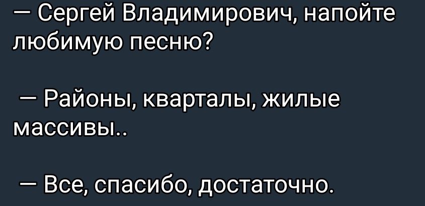 Сергей Владимирович напойте любимую песню _ РЗЙОНЫ кварталы ЖИЛЫЕ массивы Все спасибо достаточно