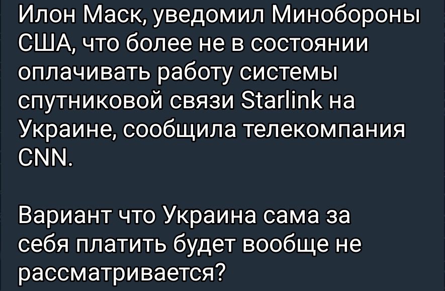 Ипон Маск уведомил Минобороны США что более не в состоянии оплачивать работу системы спутниковой связи ЗТагііпк на Украине сообщила телекомпания СММ Вариант что Украина сама за себя платить будет вообще не рассматривается