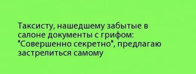 Таксисту нашедшему забытые в салоне докумеиты с грифом Совершенно секретно предлагаю застреличься самому