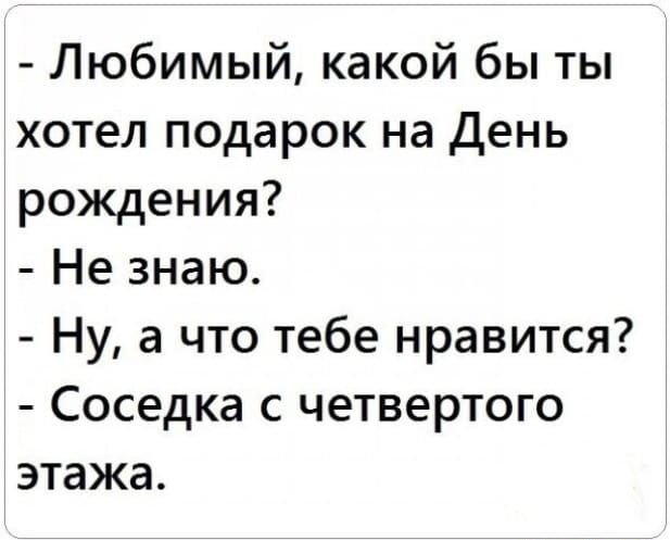 Любимый какой бы ты хотел подарок на День рождения Не знаю Ну а что тебе нравится Соседка с четвертого этажа