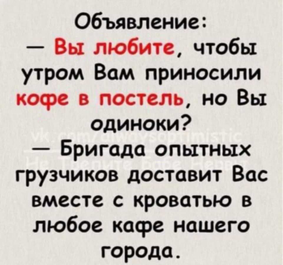 Объявление Вы любите чтобы утром Вам приносили кофе в постель но Вы одиноки Бригада опытных грузчиков доставит Вас вместе с кроватью в любое касре нашего города