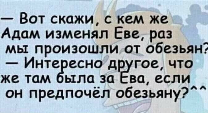 Вот скажи с кем же Адам изменял Еве раз мы произошли от обезьян Инте есно д гое что же там ыла за ва если он предпочёл обезьяну