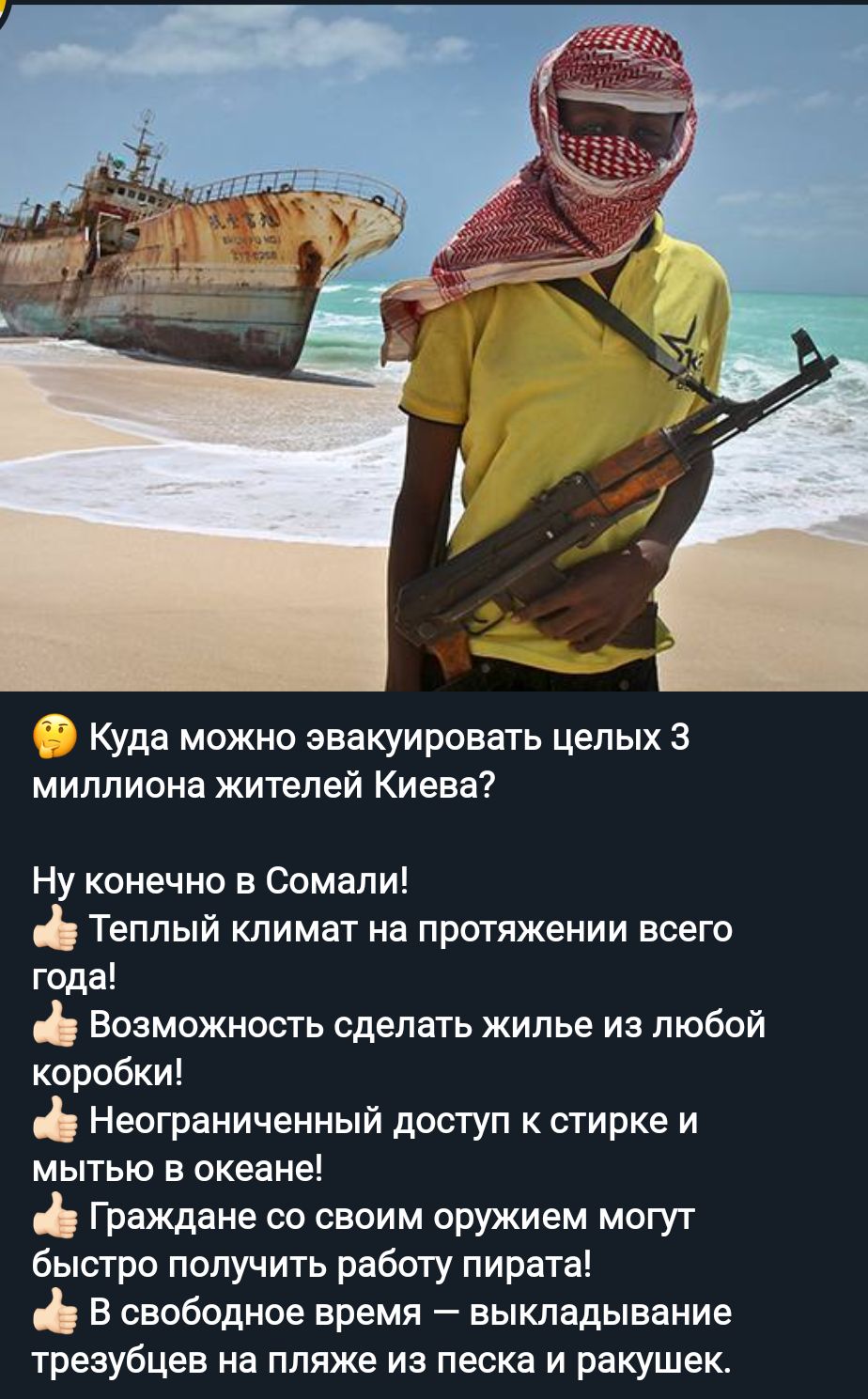 Куда можно эвакуировать целых 3 миллиона жителей Киева Ну конечно в сомали Теплый климат на протяжении всего года Возможность сделать жилье из любой коробки Неограниченный доступ к стирке и мытью в океане Граждане со своим оружием могут быстро получить работу пирата В свободное время выкладывание трезубцев на пляже из песка и ракушек