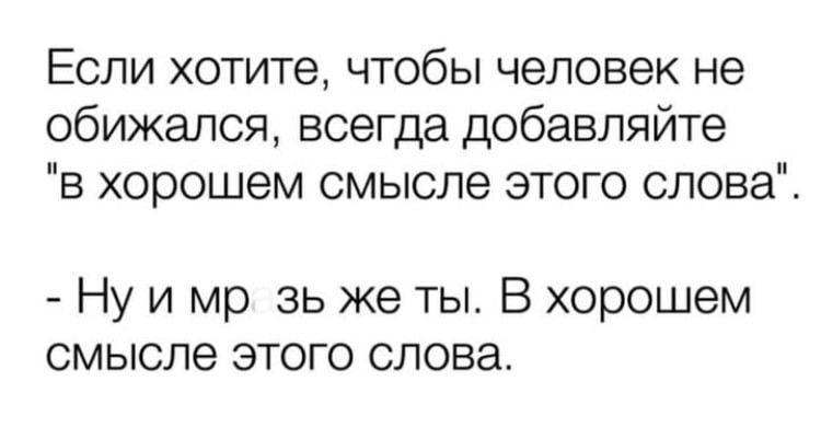 Если хотите чтобы человек не обижался всегда добавляйте в хорошем смысле этого слова Ну и мр зь же ты В хорошем смысле этого слова