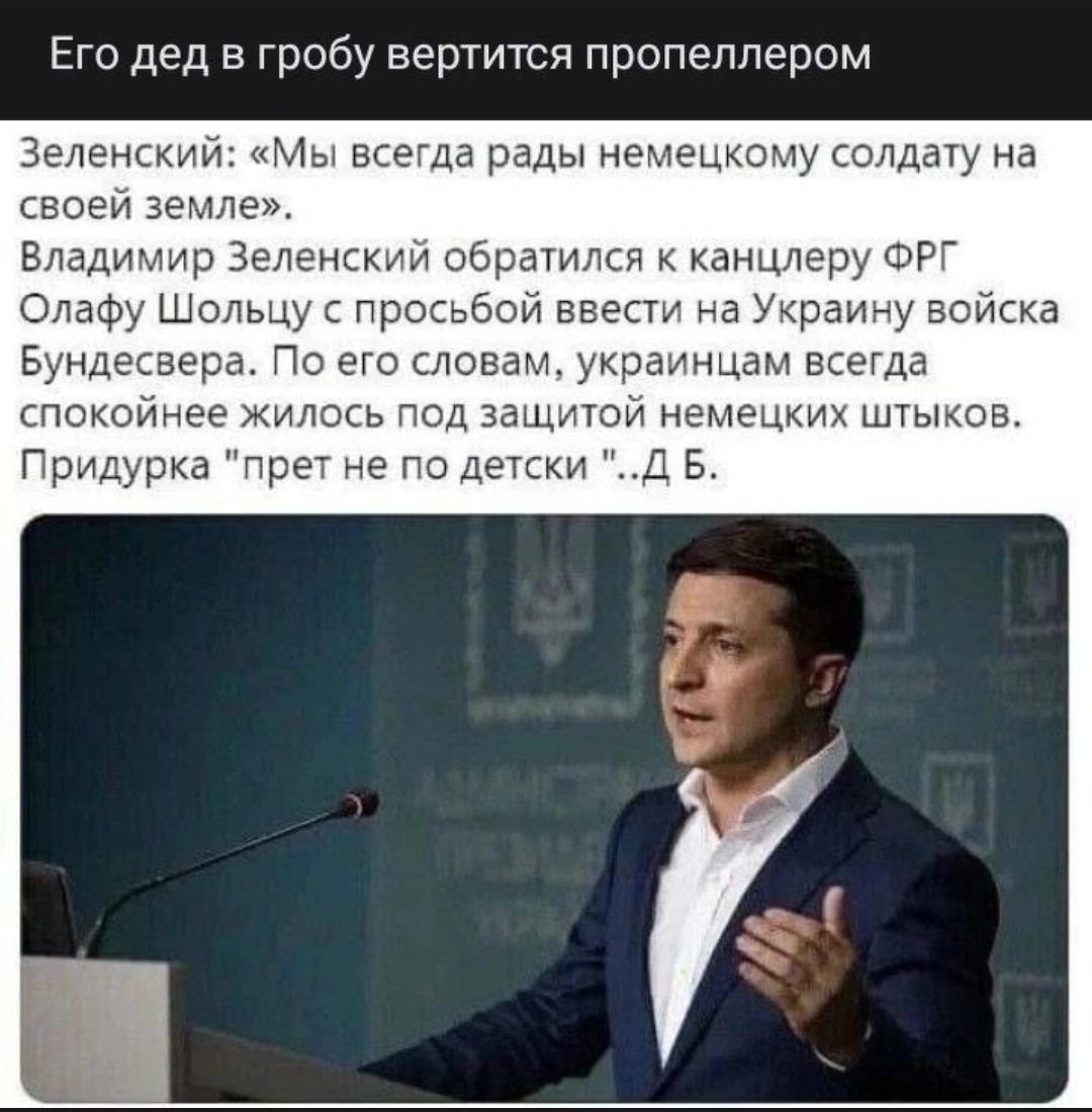 Его дед в гробу вертится пропеллером Зеленский Мы всегда рады немзцио лу солдату на своеи земле Владимир Зеленский обрачилса канцперу ФРГ Одафу Шольцу просьб ввести на Украину войска Буидесвера Па его словам укваинцам всегда спокойнее жилось под защити немецкии штыков Придурка прет не по детски д