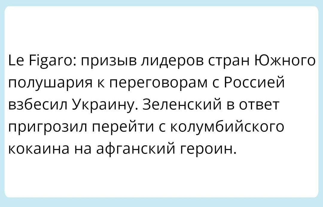 е Різаго призыв лидеров стран ЮЖНОГО полушария к переговорам с Россией взбесил Украину Зеленский в ответ пригрозил перейти с колумбийского кокаина на афганский героин