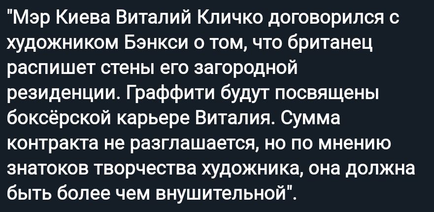 Мэр Киева Виталий Кличко договорился с художником Бэнкси о томчто британец распишет стены его загородной резиденции Граффити будут посвящены боксёрский карьере Виталия Сумма контракта не разглашается но по мнению знатоков творчества художника она должна быть более чем внушительной
