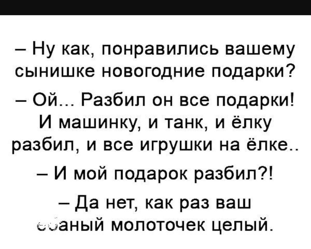 Ну как понравились вашему сынишке новогодние подарки Ой Разбип он все подарки И машинку и танк и ёлку разбил и все игрушки на ёлка И мой подарок разбил Да нет как раз ваш аный молоточек целый