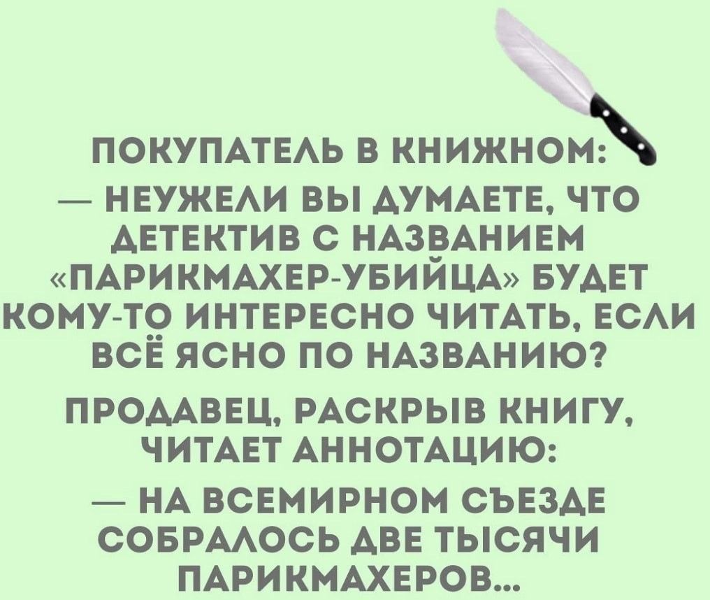 ПОКУПАТЕАЬ В КНИЖНОМХ НЕУЖЕАИ ВЫ АУМАЕТЕ ЧТО АЕТЕКТИВ С НАЗЕАНИЕМ ПАРИКМАХЕР УБИИЦА БУДЕТ КОМУ Т ИНТЕРЕСНО ИТАТЪ ЕСАИ ВСЕ ЯСНО ПО НАЗВАНИЮ ПРОМВЕЦ РАСКРЫВ КНИГУ ЧИТАЕТ АННОТАЦИЮ НА ВСЕМИРНОМ СЪЕЗАЕ СОБРААОСЬ АВЕ ТЫСЯЧИ ПАРИНМАХЕРОВ