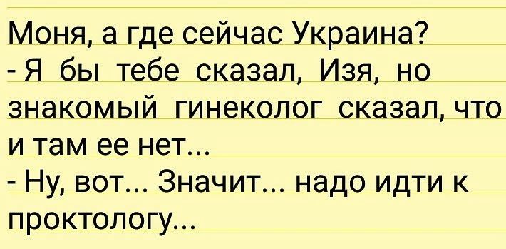 Моня а где сейчас Украина Я бы тебе сказал Изя но знакомый гинеколог сказалчто и там ее нет Ну вот Значит надо идти к ПРОКТОПОГУ