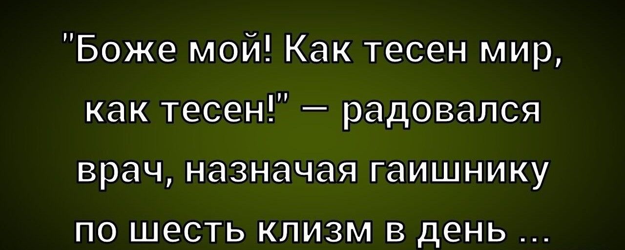 Боже мой Как тесен мир как тесен радовался врач назначая гаишнику по шесть клизм в день