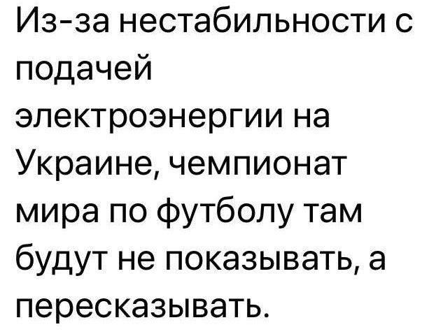Изза нестабильности с подачей электроэнергии на Украине чемпионат мира по футболу там будут не показывать а пересказывать