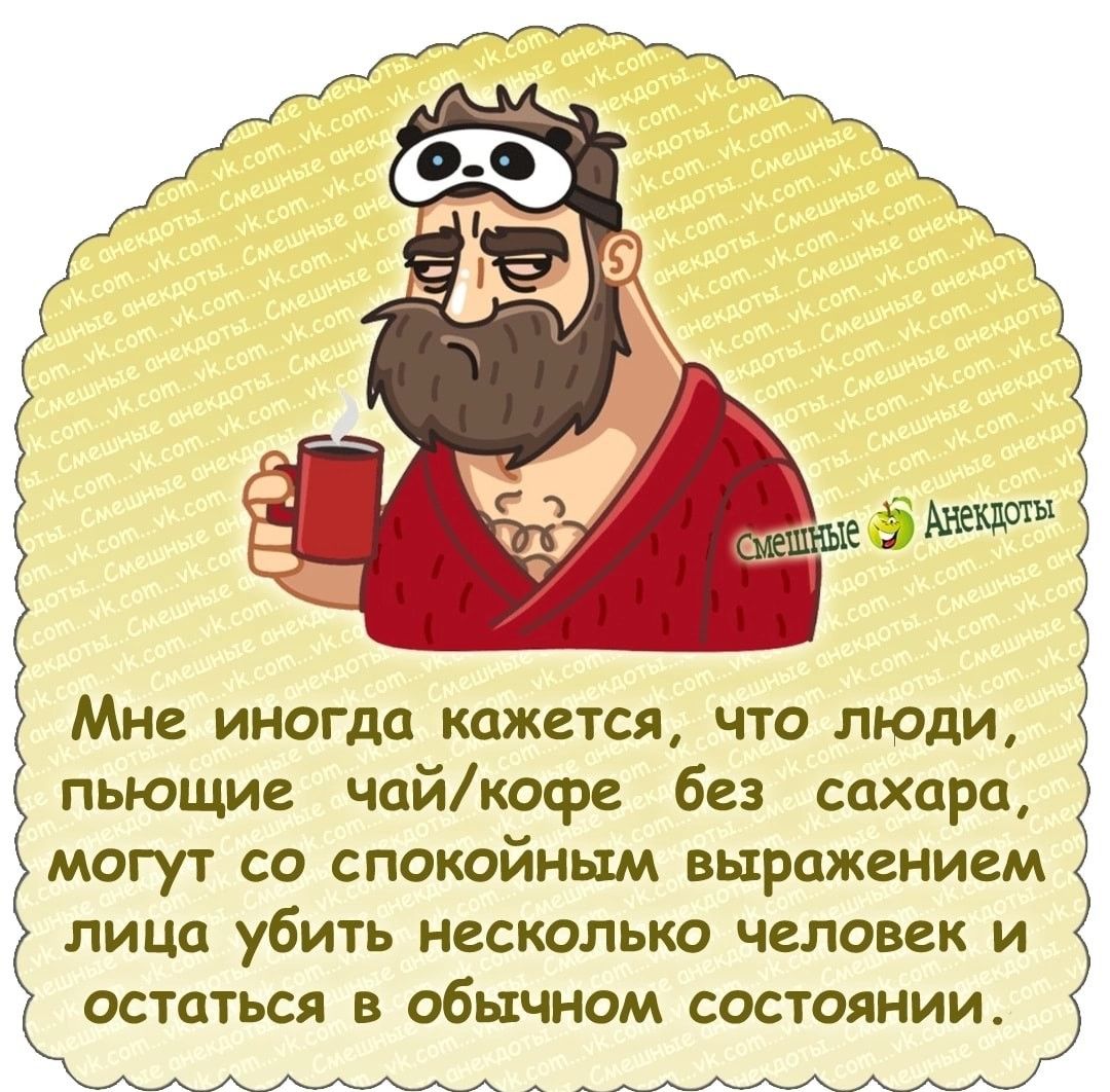 Мне иногда кажется что люди пьющие чайкофе без сахара могут со спокойным выражением лица убить несколькп человек и остаться в обычном состоянии