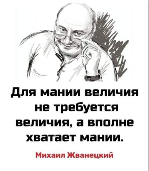 для мании величия не требуется величия а вполне хватает мании Михаил Жванецкий