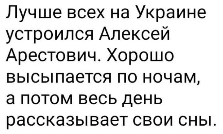 Лучше всех на Украине устроился Алексей Арестович Хорошо высыпается по ночам а потом весь день рассказывает свои сны