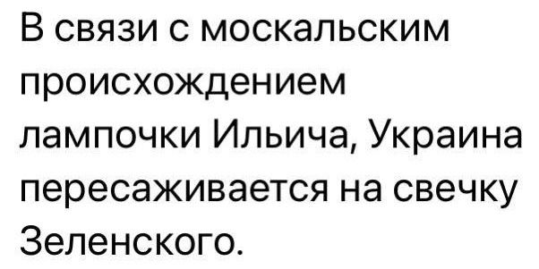 В связи с москальским происхождением лампочки Ильича Украина пересаживается на свечку Зеленского