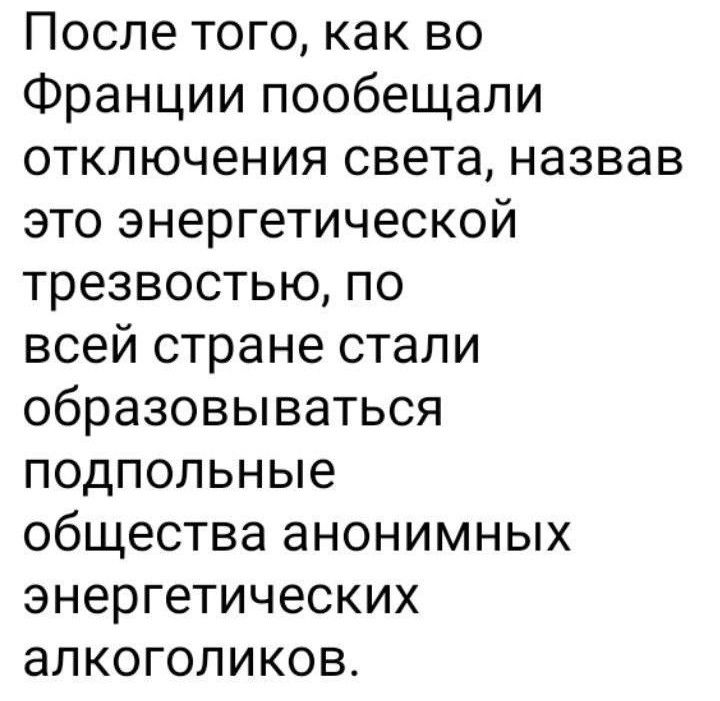 После того как во Франции пообещали отключения света назвав это энергетической трезвостью по всей стране стали образовываться подпольные общества анонимных энергетических алкоголиков