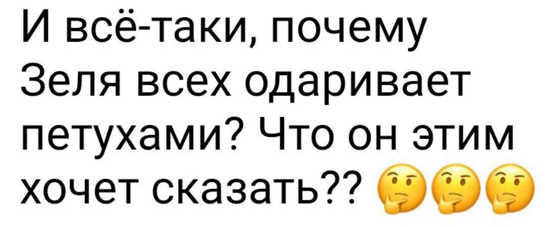 И всётаки почему Зепя всех одаривает петухами Что он этим хочет сказать ббв