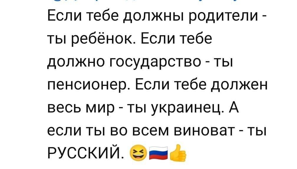 Если тебе должны родители ты ребёнок Если тебе должно государство _ ты пенсионер Если тебе должен весь мир ты украинец А если ты во всем виноват ты русский 9 5