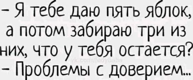 Я тебе даю пять яблок а потом забираю три из них что у тебя остается Проблемы с доверием