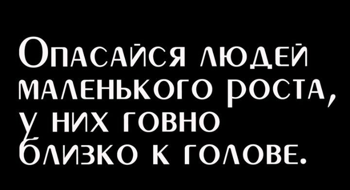 ОПАСАИся АЮДЕИ МААЕНЬКОГО РОСТА них говно АИЗКО к ГОАОВЕ