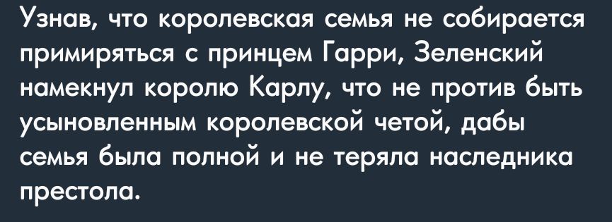 Узнав чю королевская семья не собирается примиряться с принцем Гарри Зеленский намекнул королю Карлу что не против быть усыновленным королевсксй четой дабы семья была полной и не теряла наследника престола