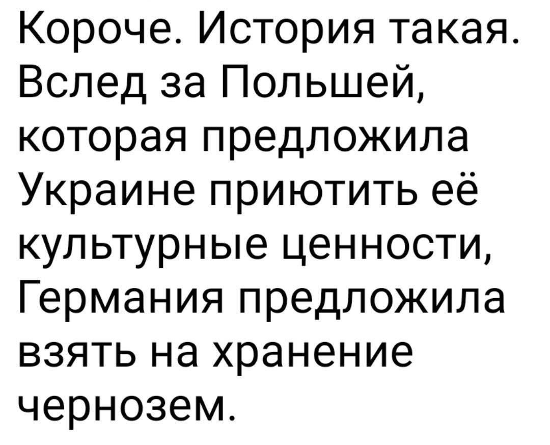 Короче История такая Вслед за Польшей которая предложила Украине приютить её культурные ценности Германия предложила взять на хранение чернозем