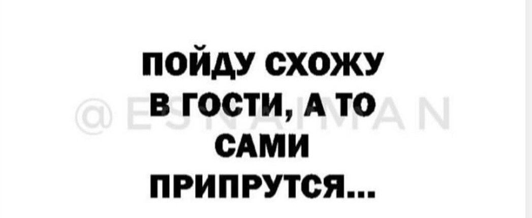 пойду схожу в гости А то сАми припрутся