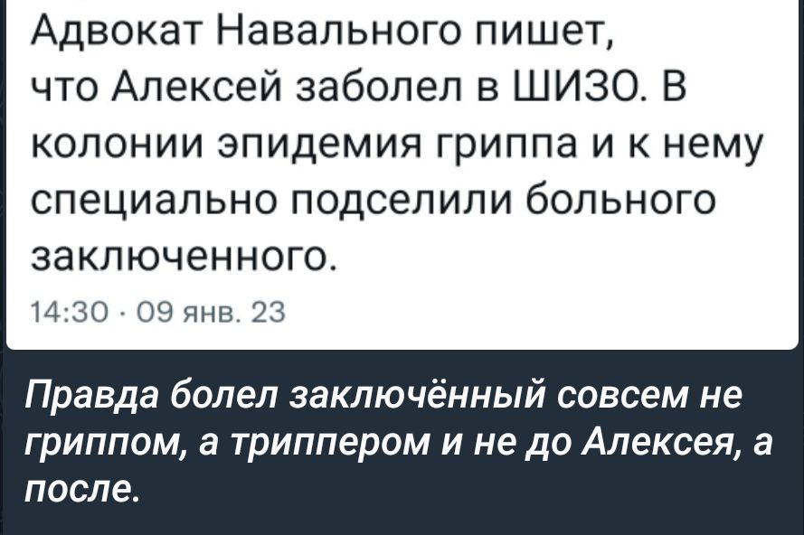 Адвокат Навального пишет что Алексей заболел в ШИЗО В колонии эпидемия гриппа и к нему специально подсепипи больного заключенного и озянв 23 Правда болел заключённый совсем не ГрИППОМ а триплером И не ДО АЛЕКСЕЯ г После