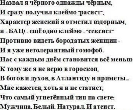 Нашы я чёрного однажды чфным И сразу пощчил клеймо рппП Хярпктер женский я отметил шорвьш и _ БАШ _ ещё одно клеймо _ сексисг Противно видеть бородатых женшин И я уже петолераптшй гомофоб Нк каждым днём стяноптси вс мспьш к томуже я не верю в гороскоп В богов духов Атмвтшу и причин Мне кажется хоть я в не питии Что юный этветёппый тип ш свете Мужчин Белый Штурм И атеист