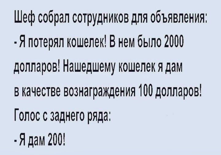 Шеф собрал сотрудников для объявления Я потерял кошелек В нем было 2000 долларов Нашедшему кошелек я дам в качестве вознаграждения 100 долларов Голос с заднего ряда Я дам 200