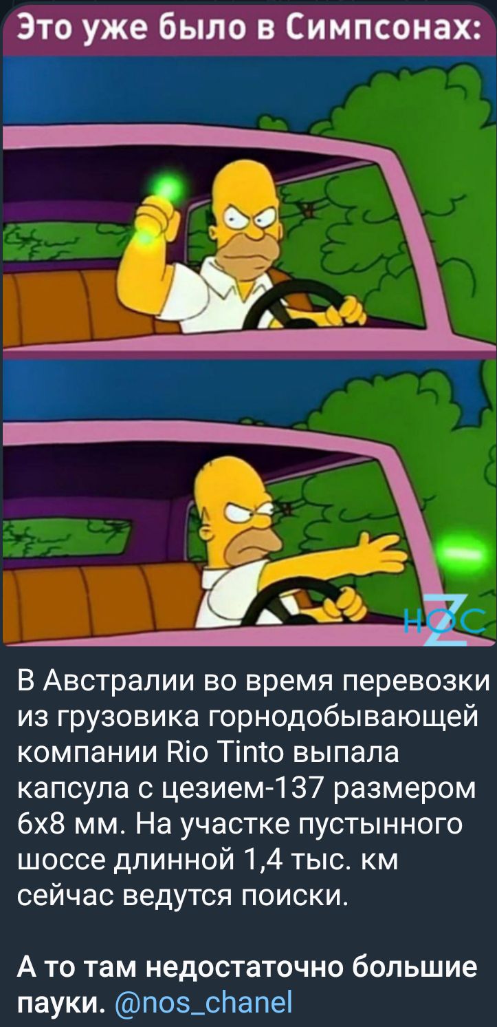 Это уже было в Симпсонах В Австралии во время перевозки из грузовика горнодобывающей компании Кіо Тіто выпала капсула цезием 1 37 размером 6х8 мм На участке пустынного шоссе длинной 14 тыс км сейчас ведутся поиски А то там недостаточно большие пауки поз_спапе1
