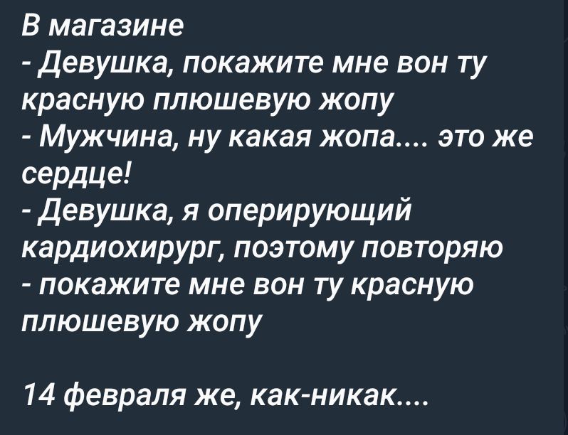 В магазине девушка покажите мне вон ту красную плюшевую жопу Мужчина НУ какая ЖОПа ЭТО же сердце девушка я оперирующий кардиохирург поэтому повторяю покажите мне вон ту красную плюшевую жопу 14 февраля же как никак