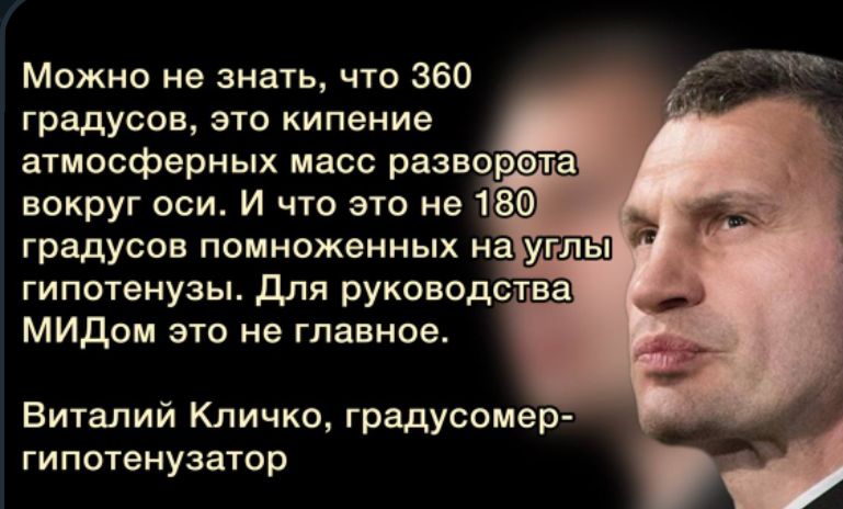 Можно не знать что 360 градусов это кипение атмосферных масс РЗЗВОРЁТЗ вокруг оси И что это не 1Ю Ё _ градусов ПОМНОЖеННЫХ На гипотенуэы для руководства МИдом зтс не главное Виталий Кличко градусомер гипотенуэатор