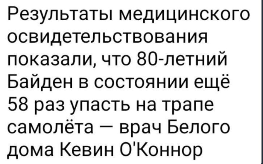 Результаты медицинского освидетельствования показали что 80летний Байден в состоянии ещё 58 раз упасть на трапе самолёта врач Белого дома Кевин ОКоннор