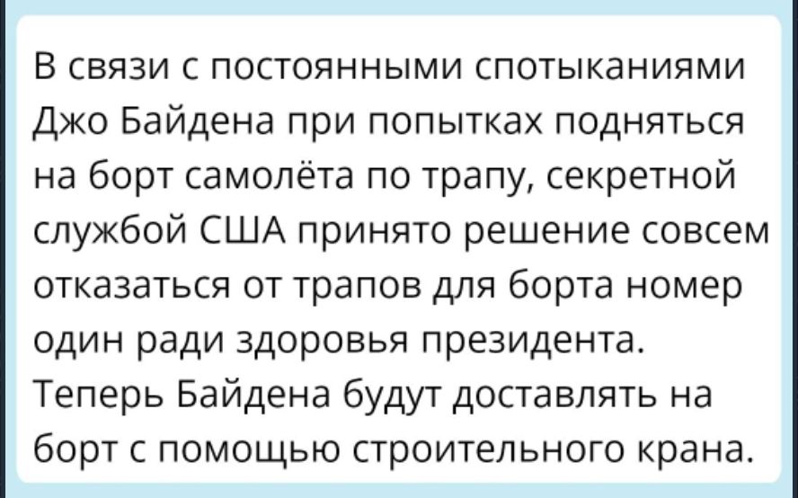 В СВЯЗИ С ПОСТОЯННЫМИ СПОТЫКЗНИЯМИ Джо Байдена при попытках подняться на борт самолёта по трапу секретной службой США принято решение совсем отказаться от трапов для борта номер один ради здоровья президента Теперь Байдена будут доставлять на борт с помощью строительного крана