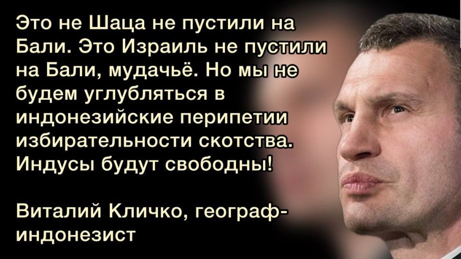 Это не Шаца не пустили на Бали Это Израиль не пустили на Бали мудачьё Но мы из будем углубляться в индонезийские перипетии избирательности скотства Индусы будут свободны Виталий Кличко географ