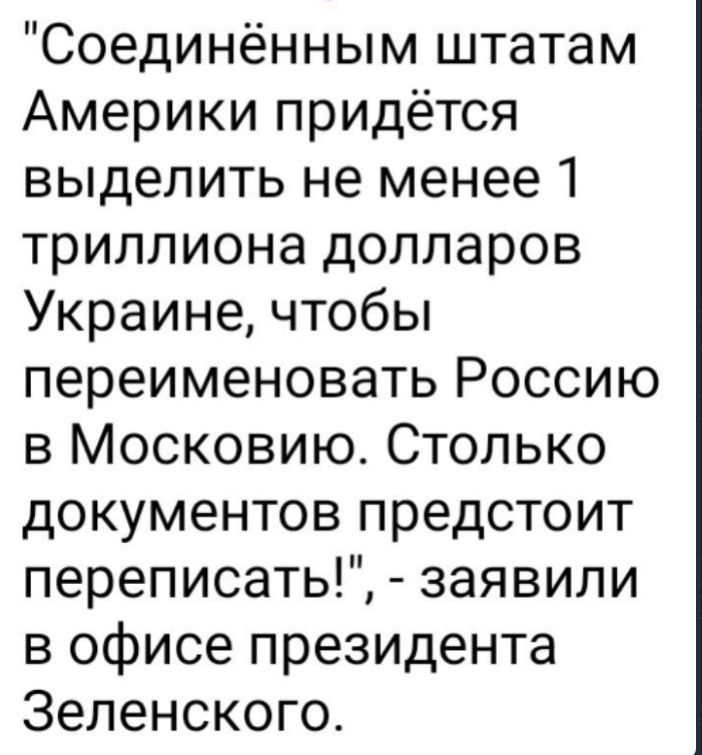 Соединённым штатам Америки придётся выделить не менее 1 триллиона долларов Украине чтобы переименовать Россию в Московию Столько документов предстоит переписать заявили в офисе президента Зеленского