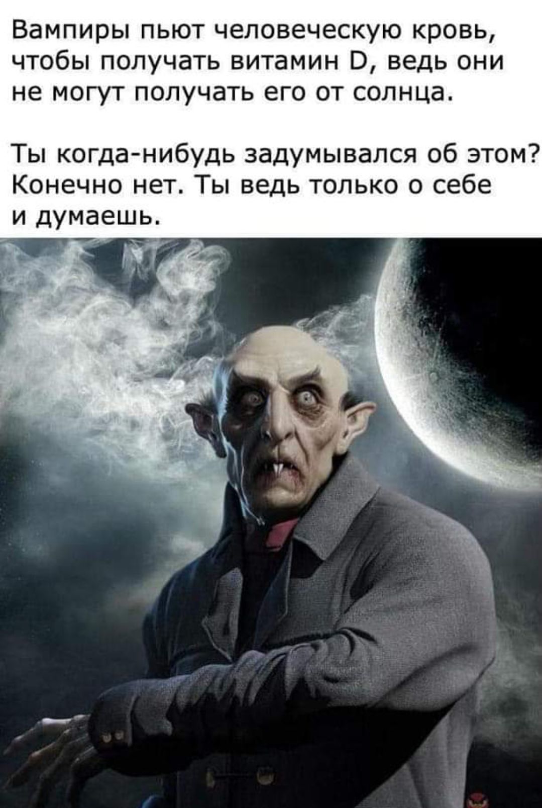 Вампиры пьют человеческую кровь чтобы получать витамин ведь они не могут получать его от солнца Ты когда нибудь задумывался об этом Конечно нет Ты ведь только о себе И думаешь