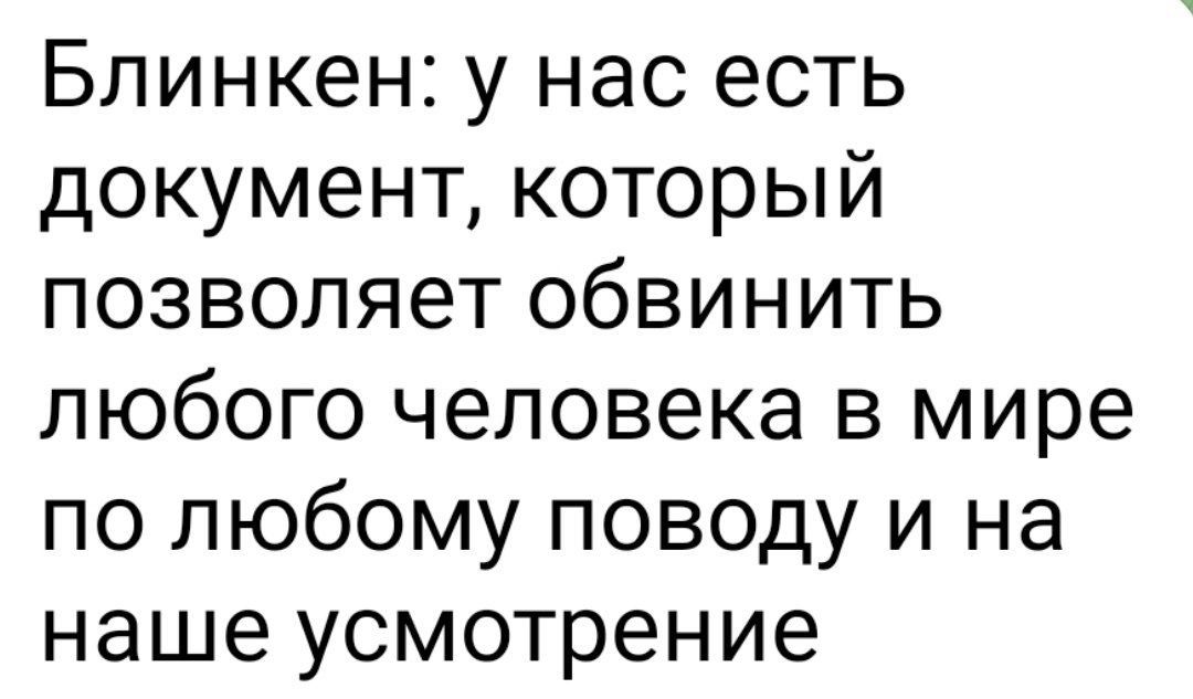 Блинкен у нас есть документ который позволяет обвинить любого человека в мире по любому поводу и на наше усмотрение