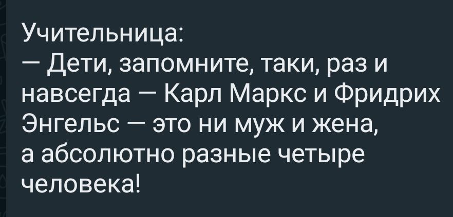 Учительница Дети запомните таки раз и навсегда Карл Маркс и Фридрих Энгельс это ни муж и жена а абсолютно разные четыре человека